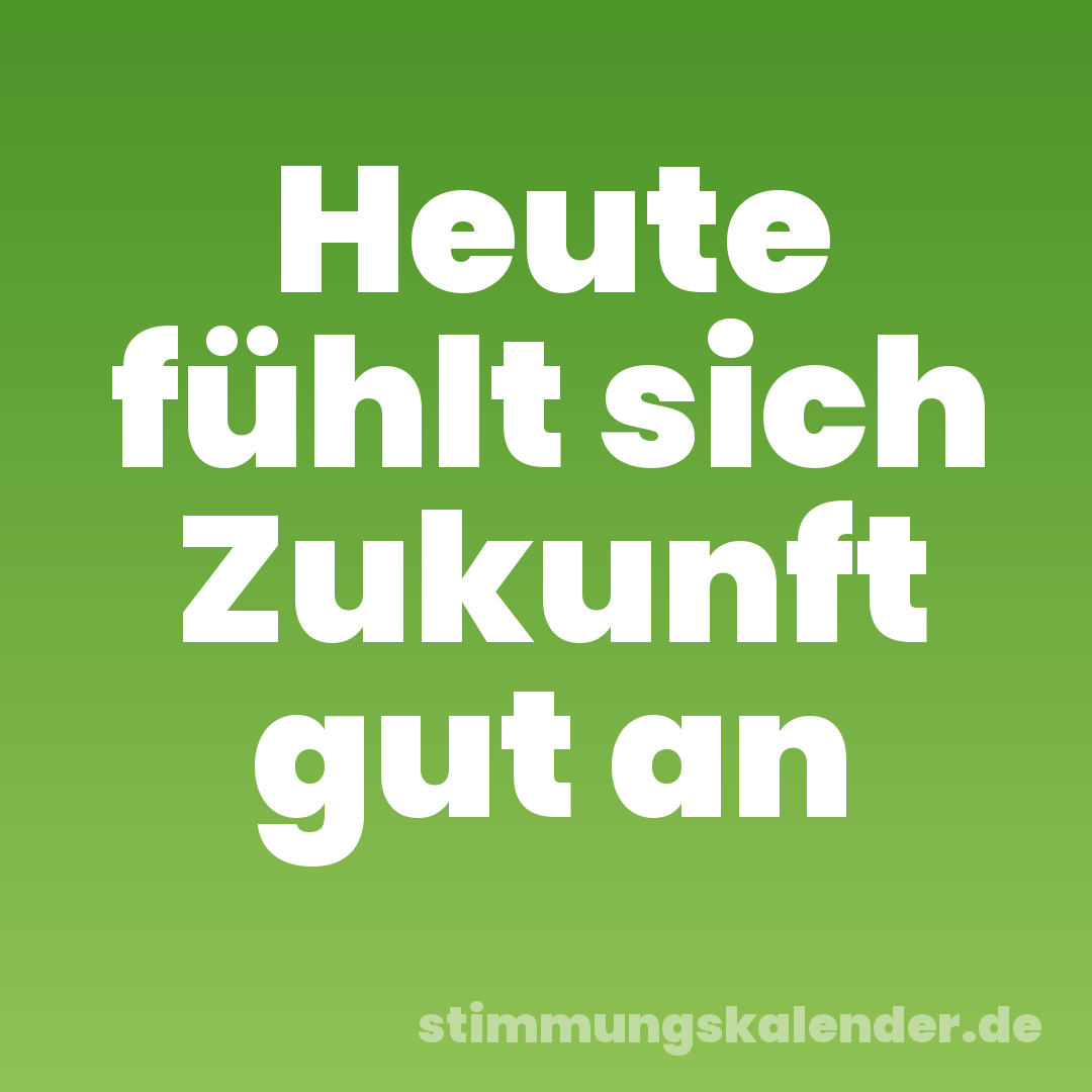 Heute fühlt sich Zukunft gut an