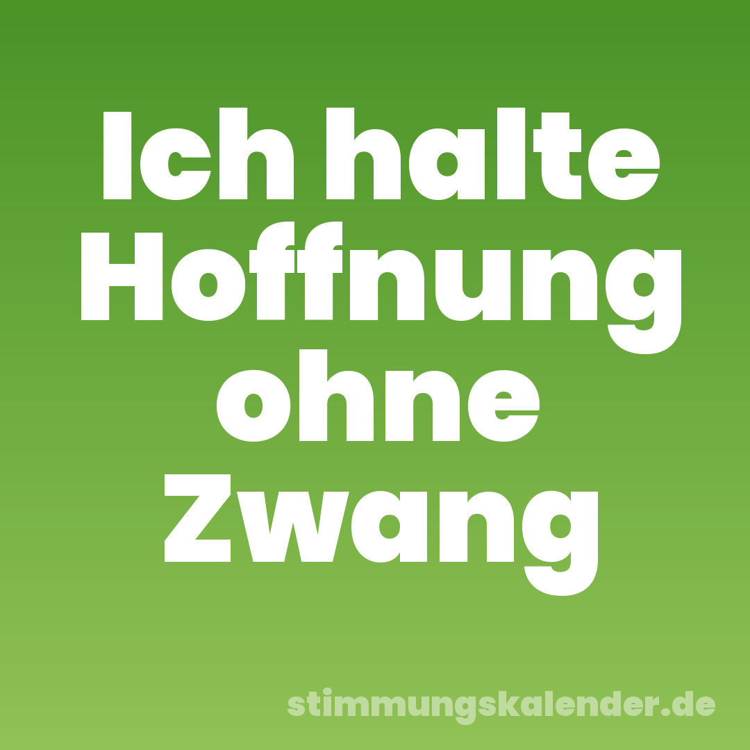 Ich halte Hoffnung ohne Zwang