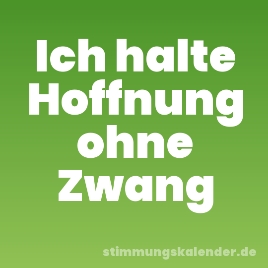 Ich halte Hoffnung ohne Zwang