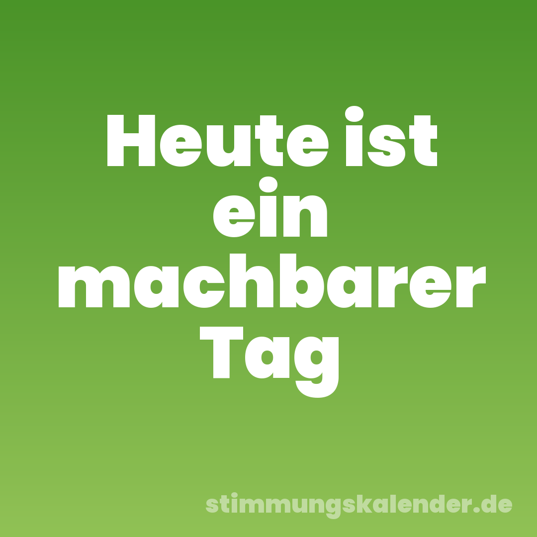 Heute ist ein machbarer Tag