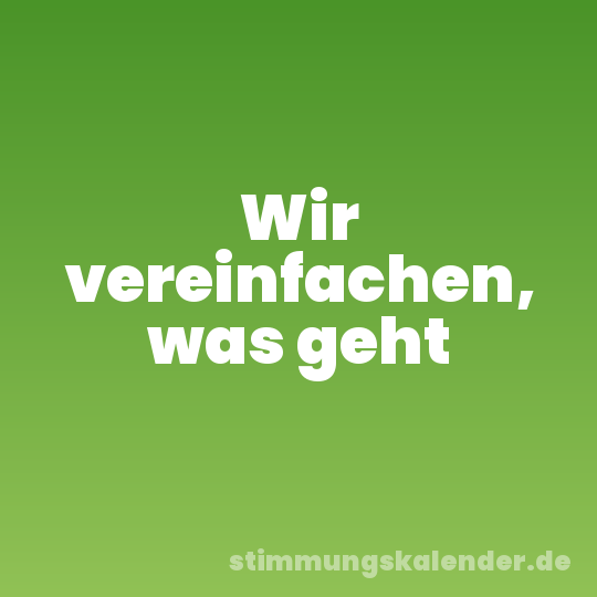 Wir vereinfachen, was geht