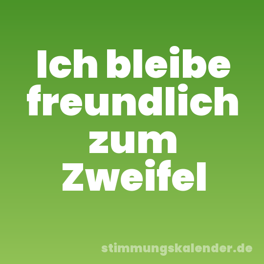Ich bleibe freundlich zum Zweifel