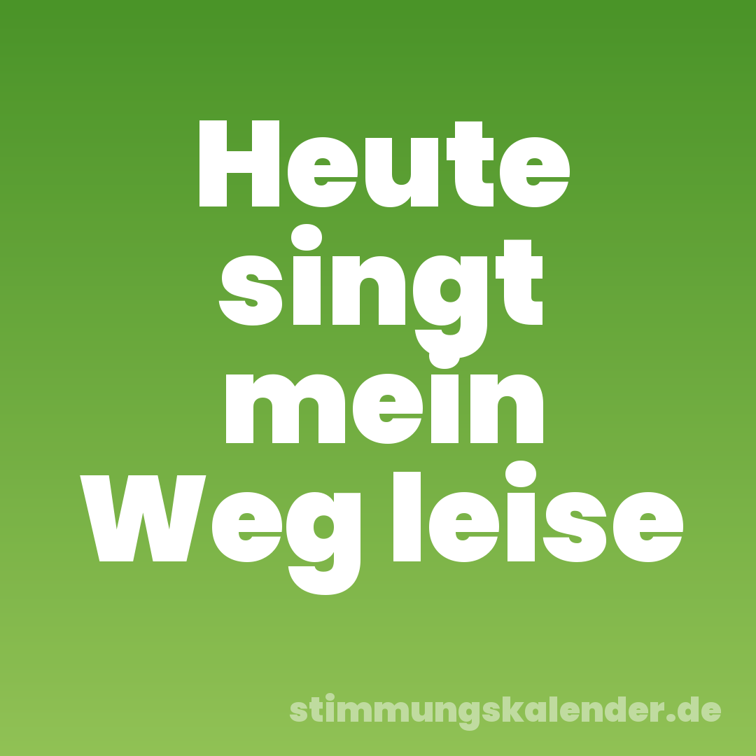 Heute singt mein Weg leise