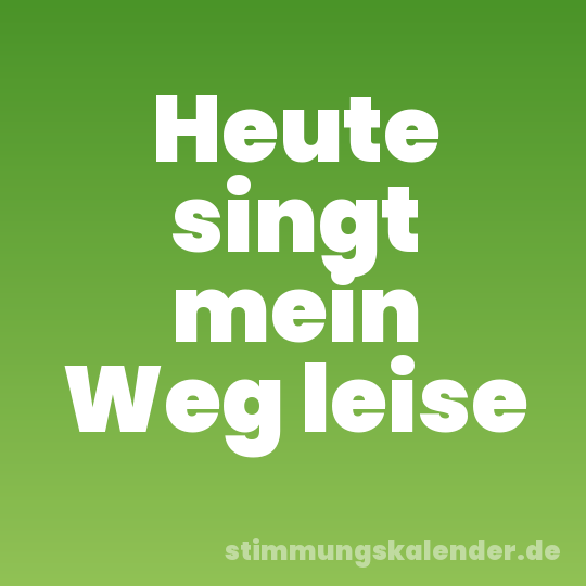 Heute singt mein Weg leise