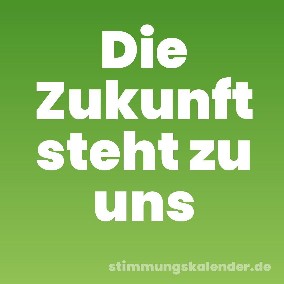Die Zukunft steht zu uns