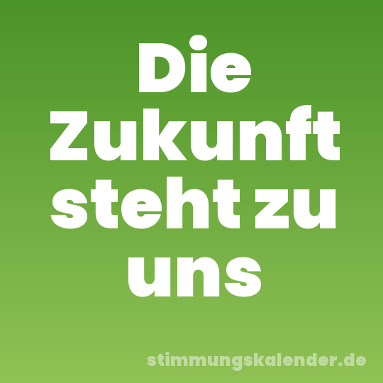 Die Zukunft steht zu uns