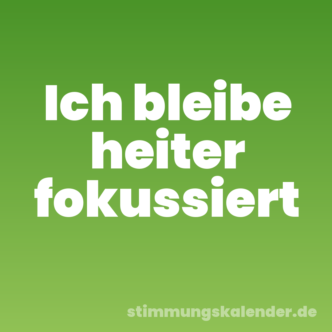 Ich bleibe heiter fokussiert