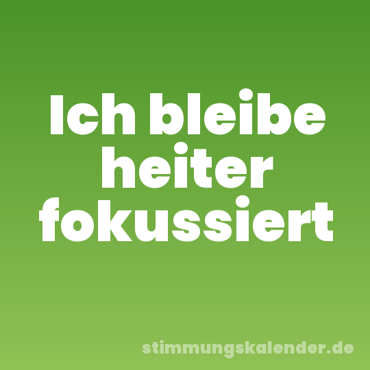 Ich bleibe heiter fokussiert