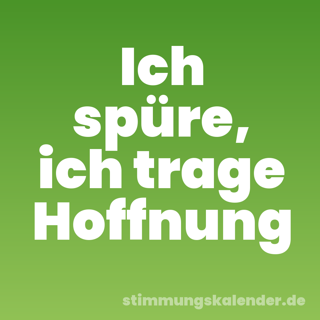Ich spüre, ich trage Hoffnung