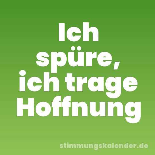 Ich spüre, ich trage Hoffnung