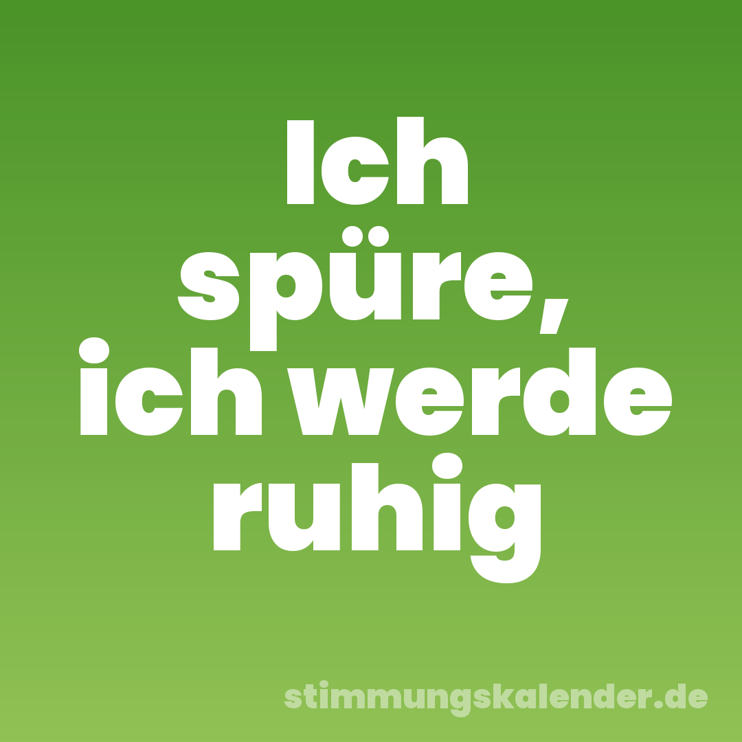 Ich spüre, ich werde ruhig