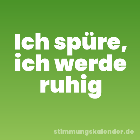 Ich spüre, ich werde ruhig