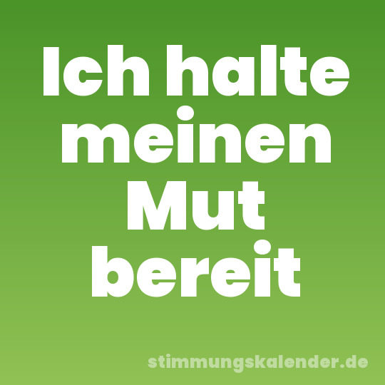 Ich halte meinen Mut bereit