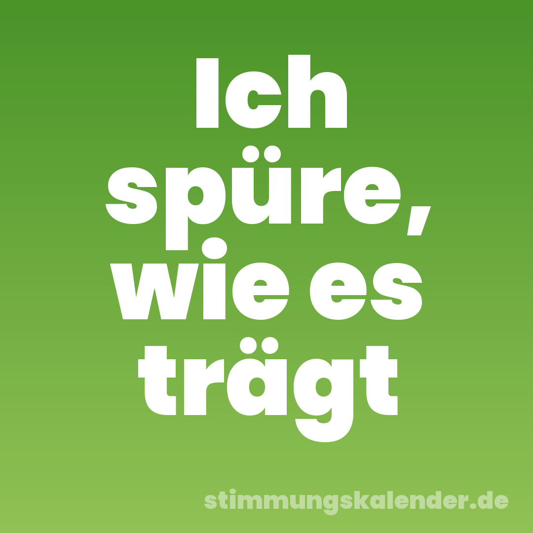 Ich spüre, wie es trägt