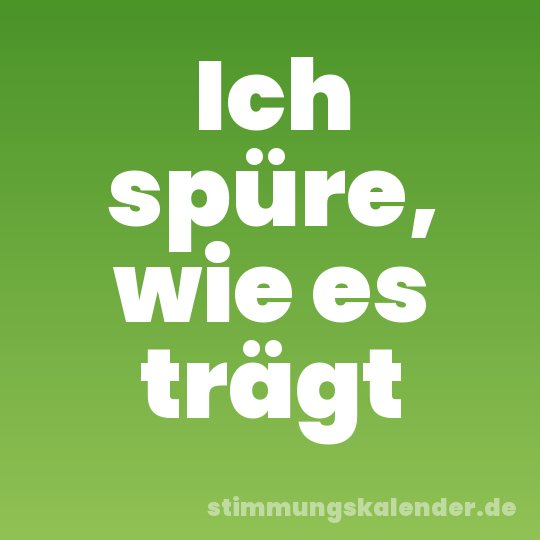 Ich spüre, wie es trägt