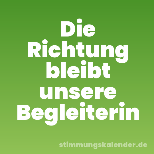 Die Richtung bleibt unsere Begleiterin