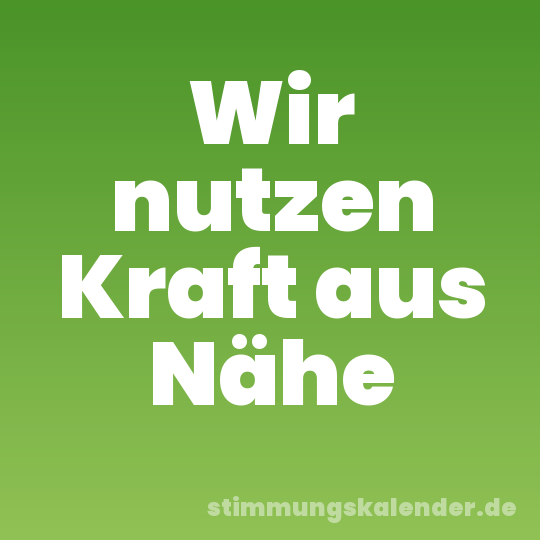 Wir nutzen Kraft aus Nähe
