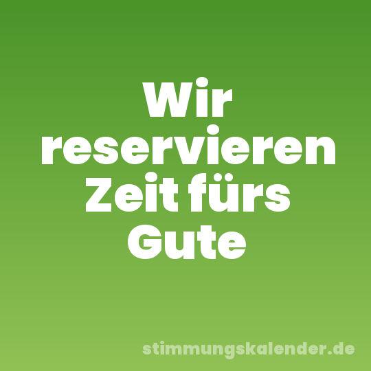 Wir reservieren Zeit fürs Gute