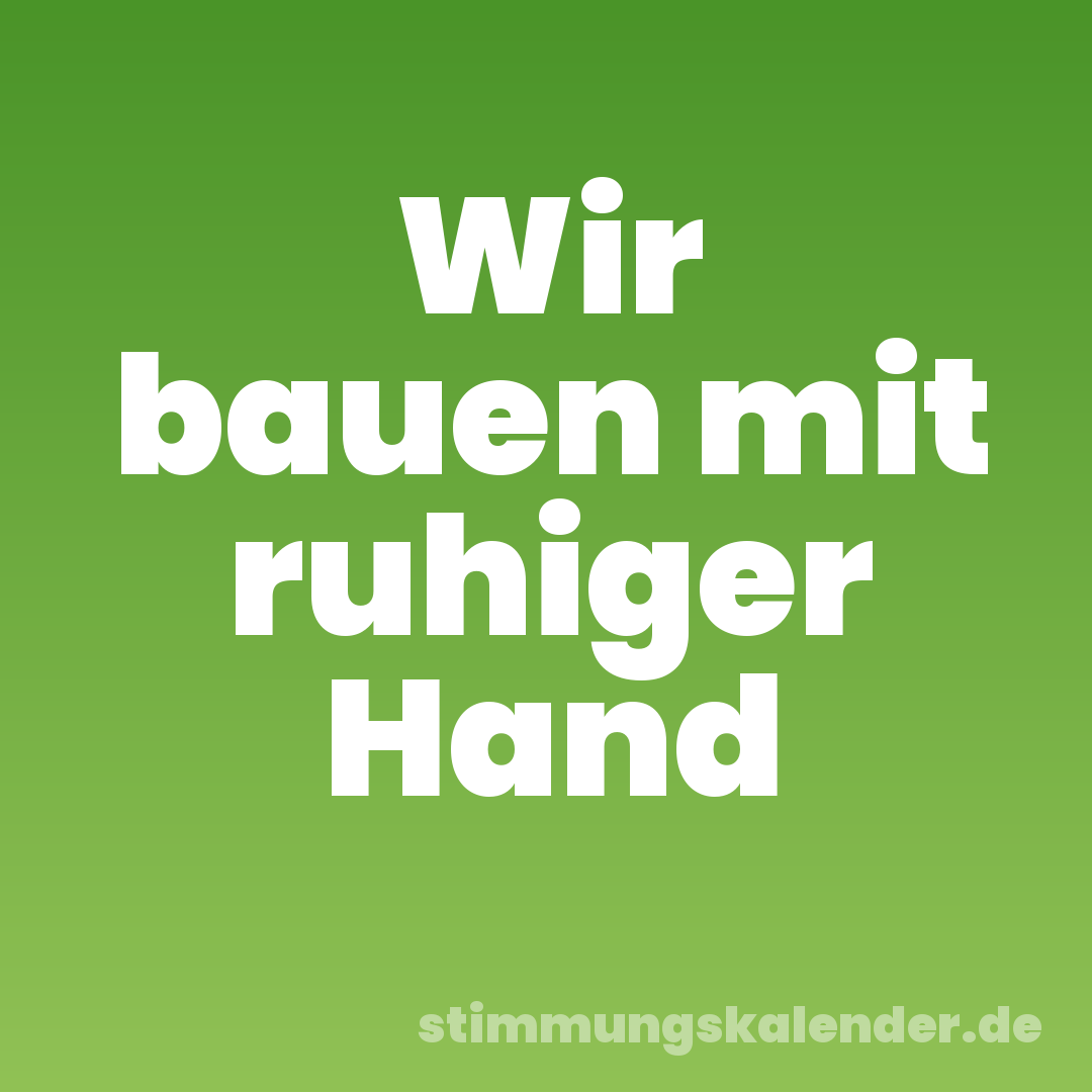 Wir bauen mit ruhiger Hand