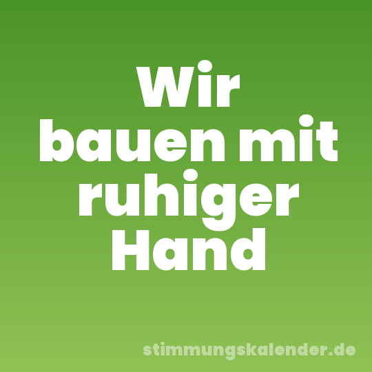 Wir bauen mit ruhiger Hand