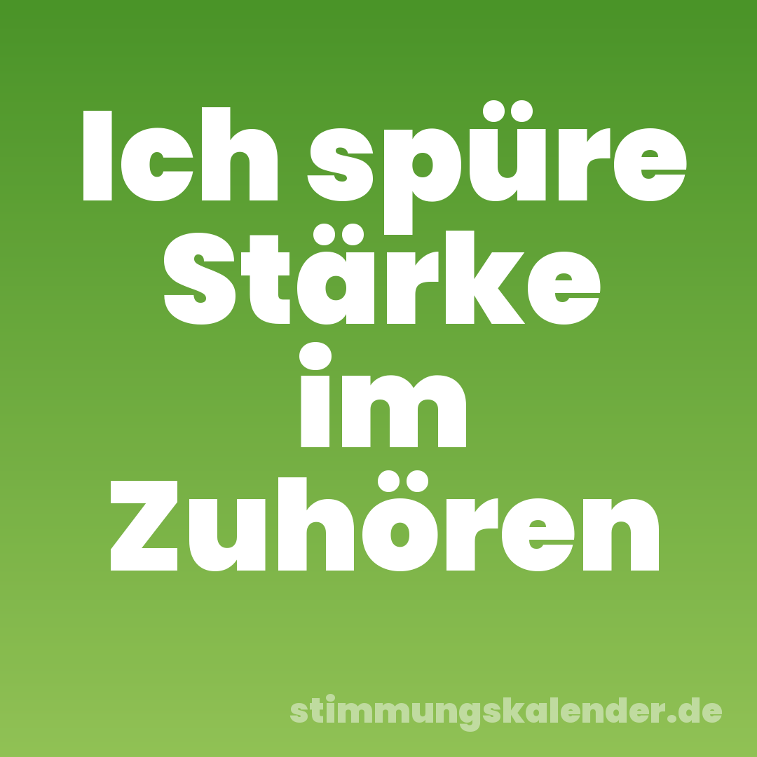 Ich spüre Stärke im Zuhören