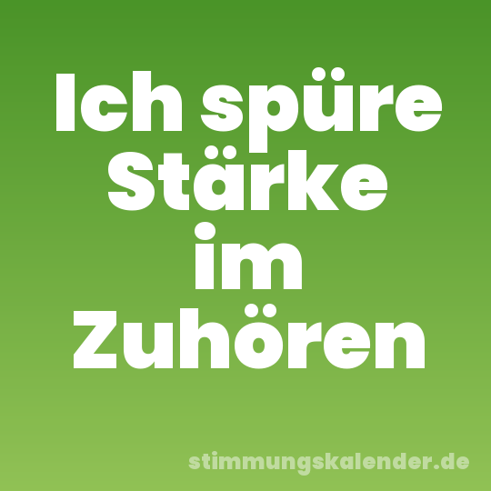 Ich spüre Stärke im Zuhören