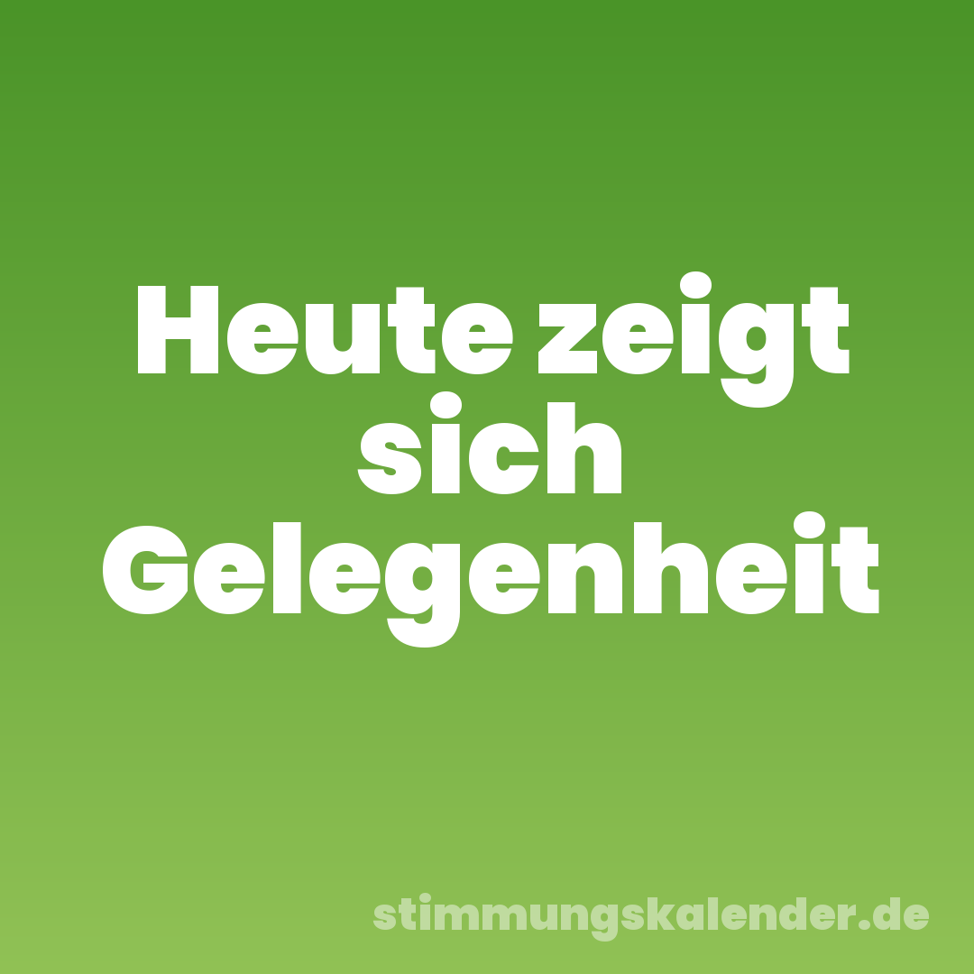 Heute zeigt sich Gelegenheit