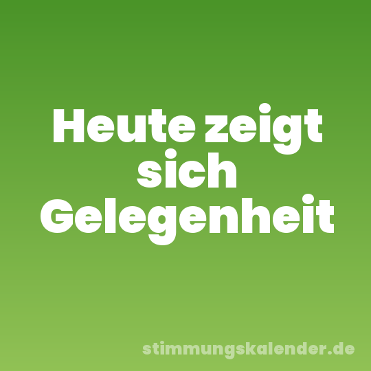 Heute zeigt sich Gelegenheit