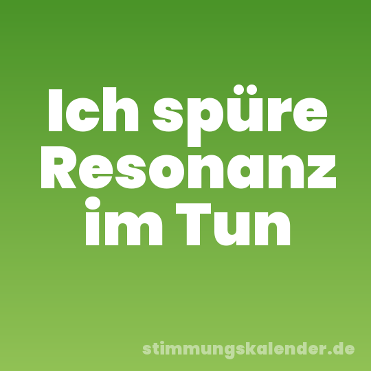 Ich spüre Resonanz im Tun