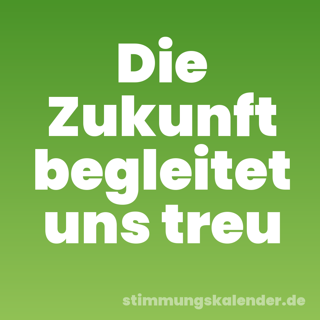 Die Zukunft begleitet uns treu