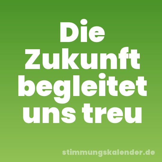 Die Zukunft begleitet uns treu