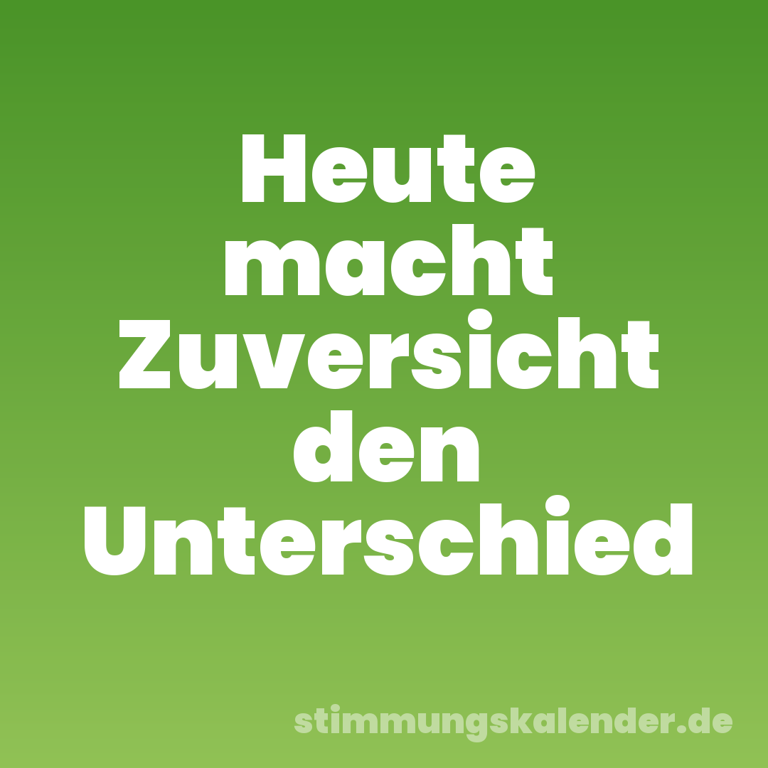 Heute macht Zuversicht den Unterschied