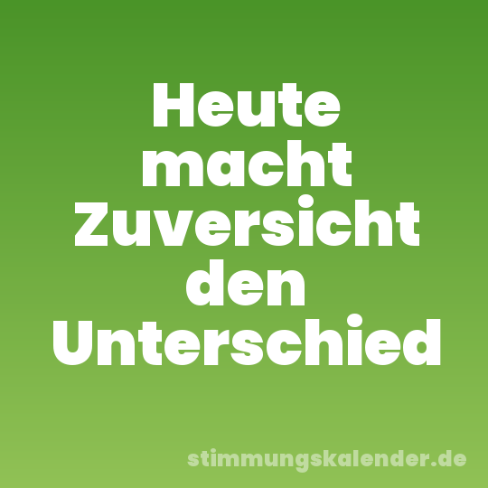 Heute macht Zuversicht den Unterschied