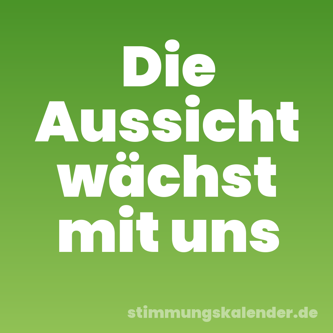 Die Aussicht wächst mit uns