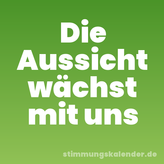 Die Aussicht wächst mit uns