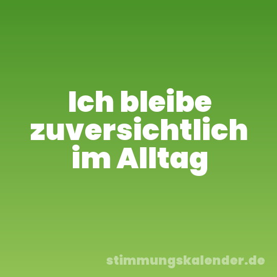 Ich bleibe zuversichtlich im Alltag