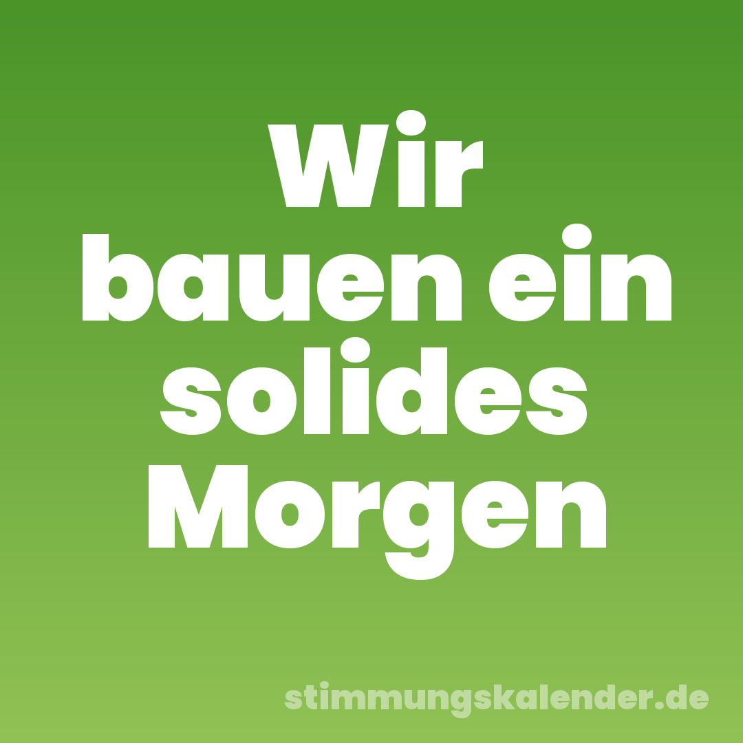 Wir bauen ein solides Morgen