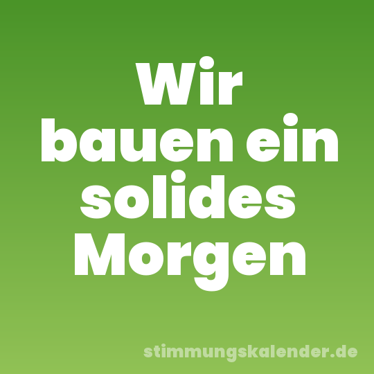 Wir bauen ein solides Morgen