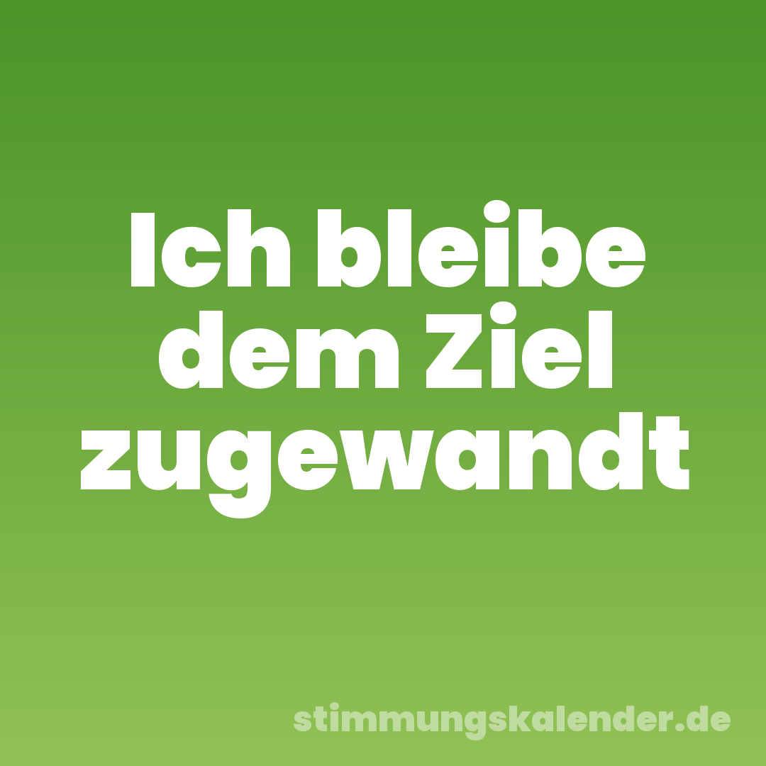 Ich bleibe dem Ziel zugewandt