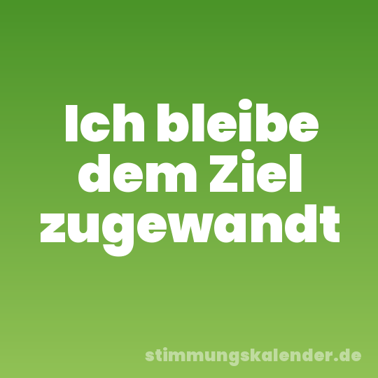 Ich bleibe dem Ziel zugewandt