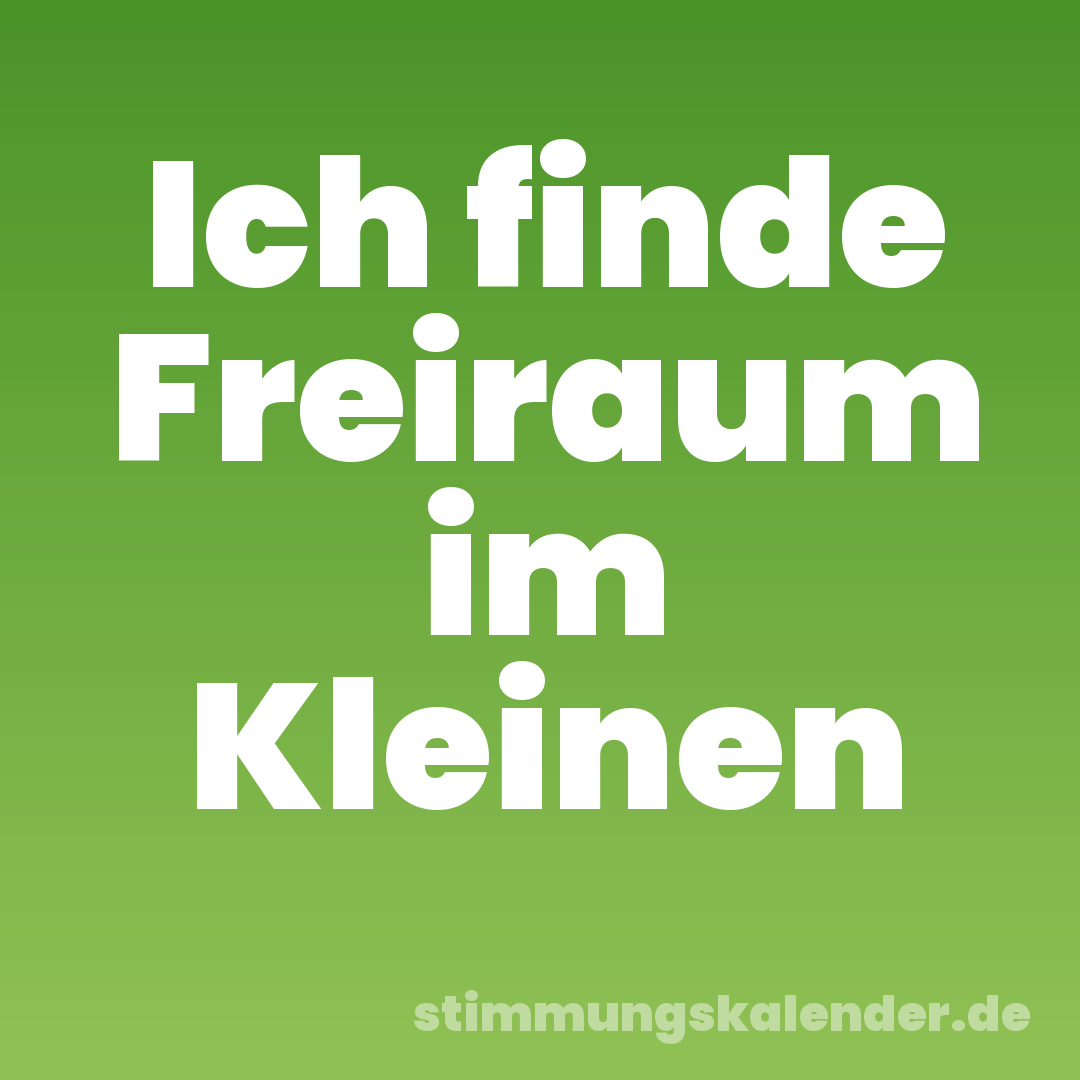 Ich finde Freiraum im Kleinen