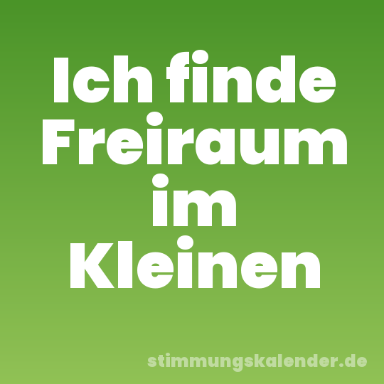 Ich finde Freiraum im Kleinen