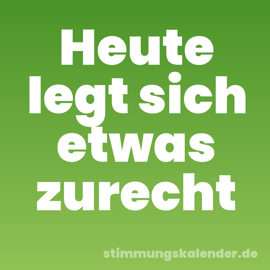 Heute legt sich etwas zurecht