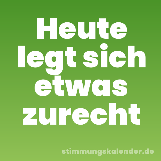 Heute legt sich etwas zurecht