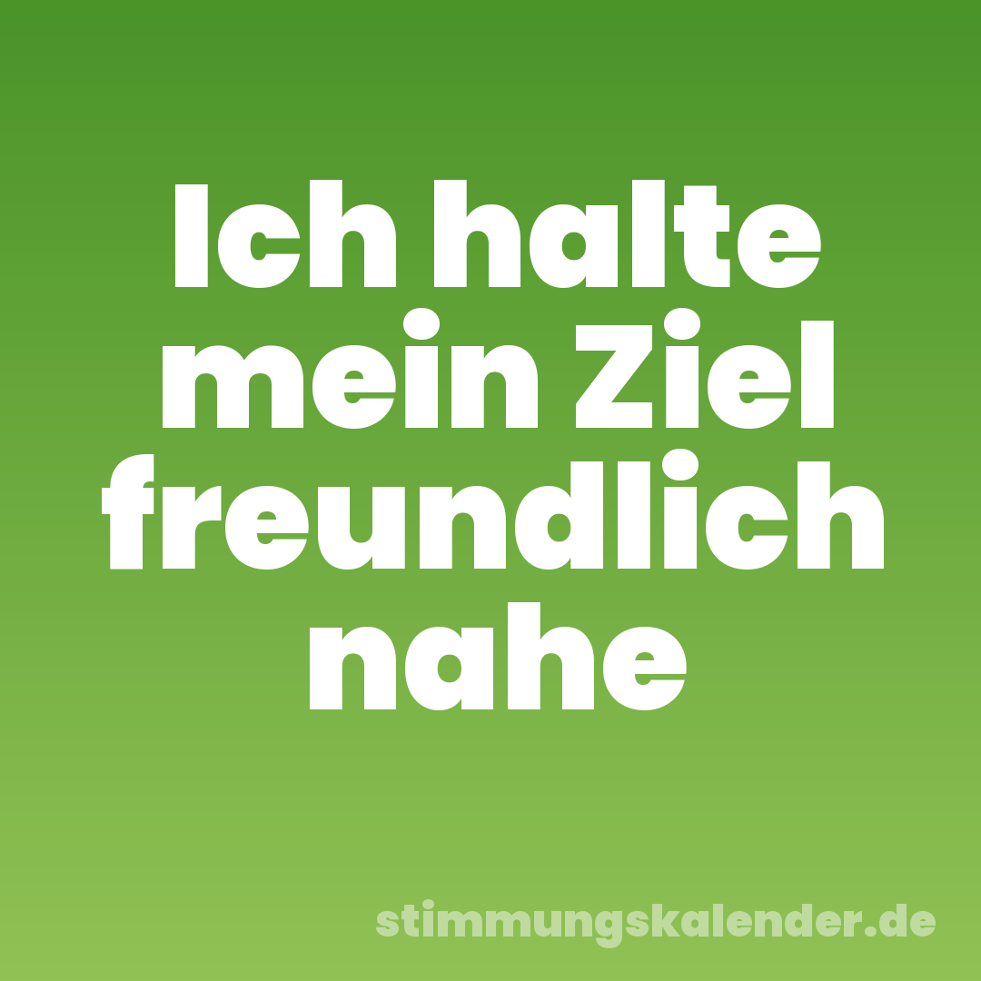 Ich halte mein Ziel freundlich nahe