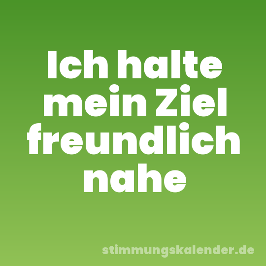 Ich halte mein Ziel freundlich nahe