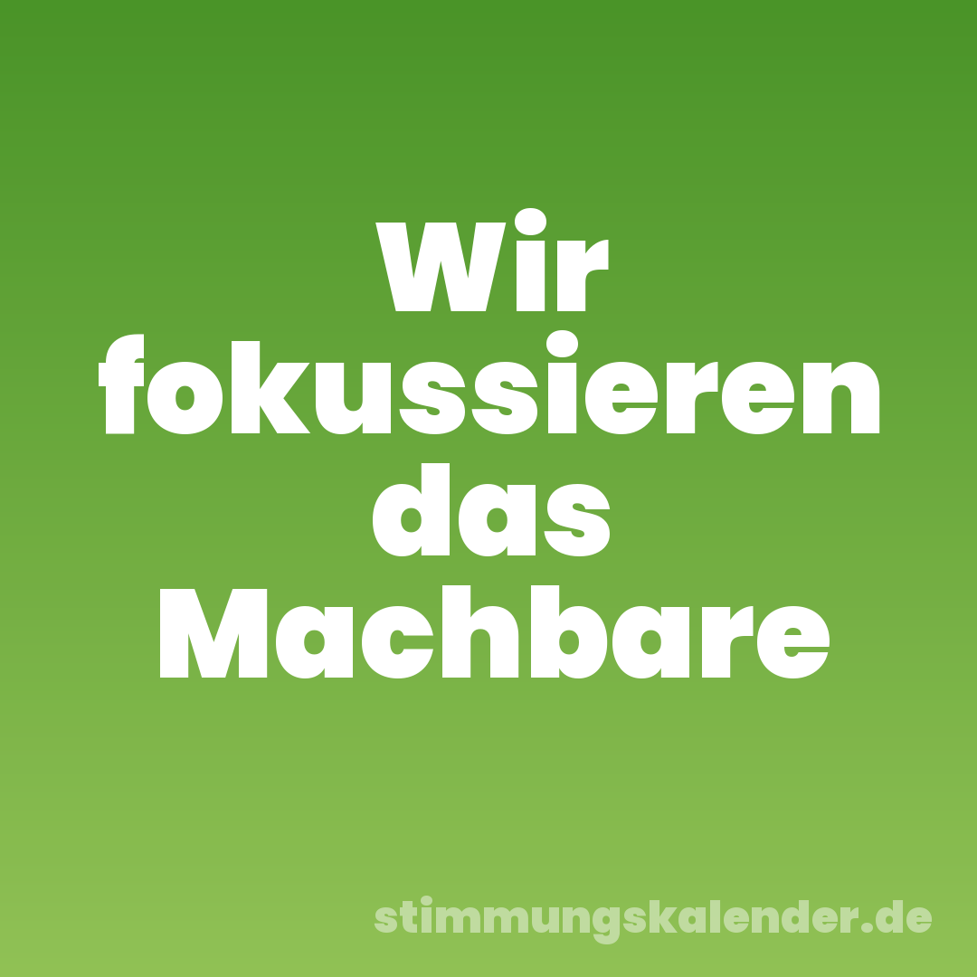 Wir fokussieren das Machbare