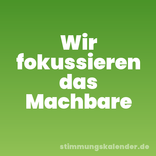 Wir fokussieren das Machbare