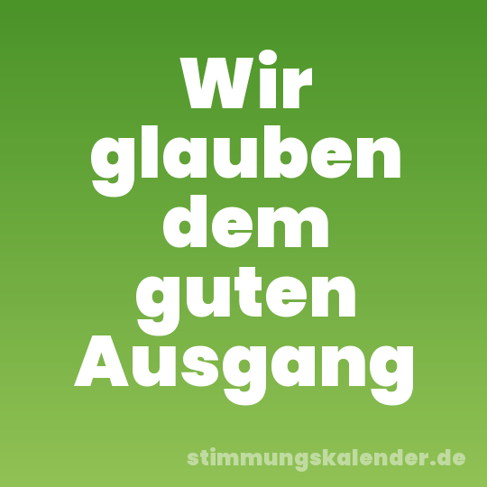 Wir glauben dem guten Ausgang