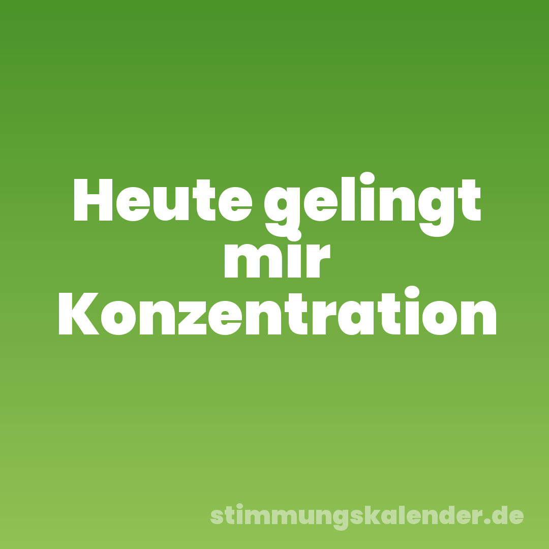 Heute gelingt mir Konzentration